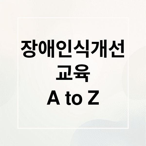 장애인식개선 교육 A to Z: 중요성, 법령, 유형별 차별 사례 완벽 분석