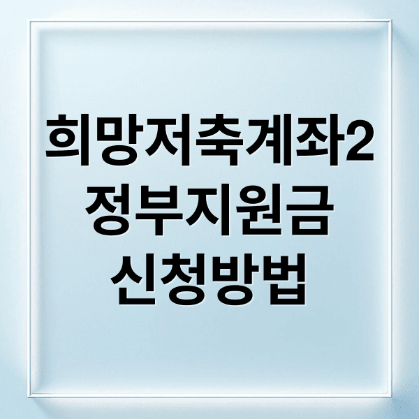 희망저축계좌2 완벽 가이드: 대상, 조건, 신청방법, 정부지원금 총정리