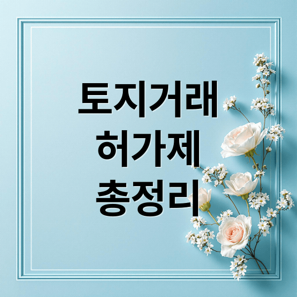토지거래허가제 완벽 가이드: 절차, 기준, 외국인 규정, 주의사항 총정리