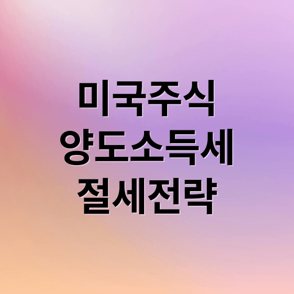 미국 주식 양도소득세 완벽 가이드: 절세 전략부터 신고까지 A to Z