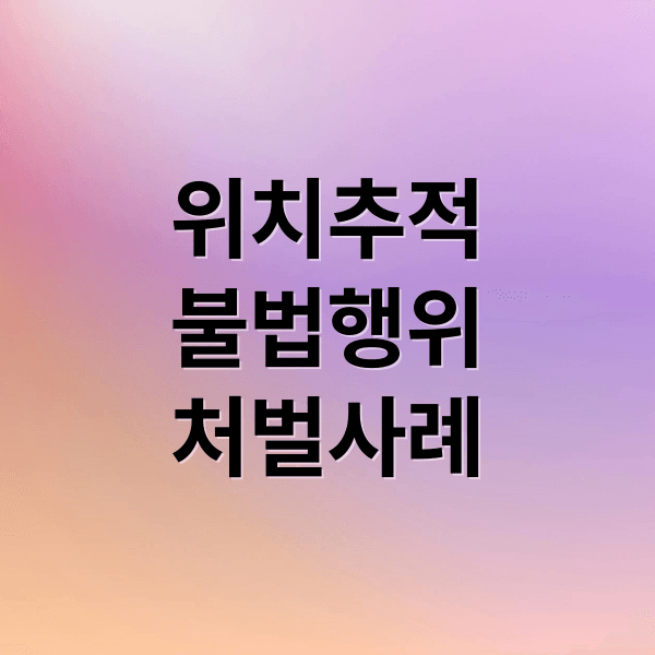 동의 없는 위치 추적, 법적 경계와 처벌 사례 총정리