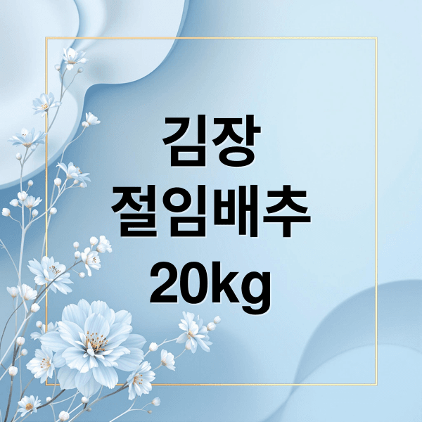 절임배추 20kg 김장 완벽 가이드: 예약부터 보관까지 핵심 노하우
