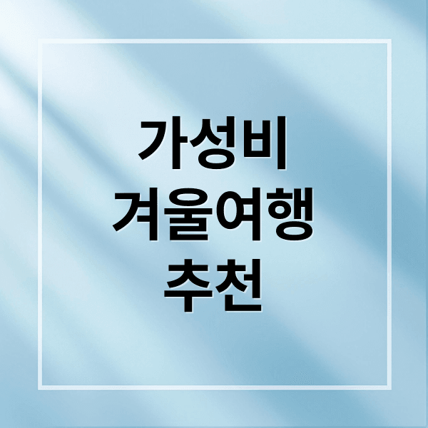 가성비 겨울 해외여행 완전정복: 추천 여행지, 꿀팁, 준비물 A to Z