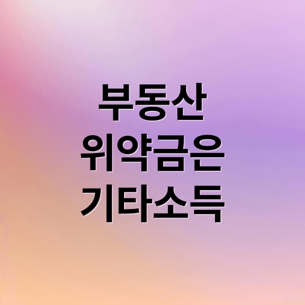 부동산 위약금, 기타소득 신고부터 가산세 피하는 절세 전략