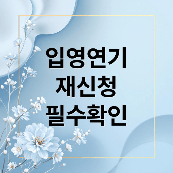 병무청 입영연기 반려 후 재신청, 필수 확인 사항과 절차 총정리