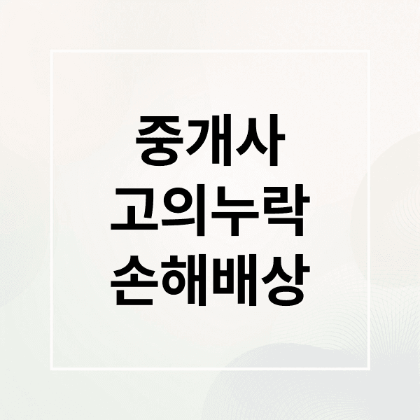 중개사 고의 누락 손해배상 청구 A to Z: 요건, 절차, 배상 범위 완벽 분석