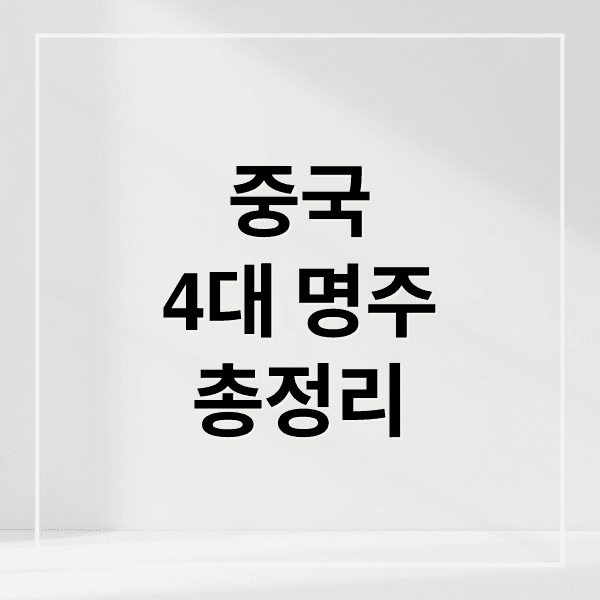 중국 4대 명주 완벽 가이드: 역사, 특징, 음용법, 구매 팁 총정리