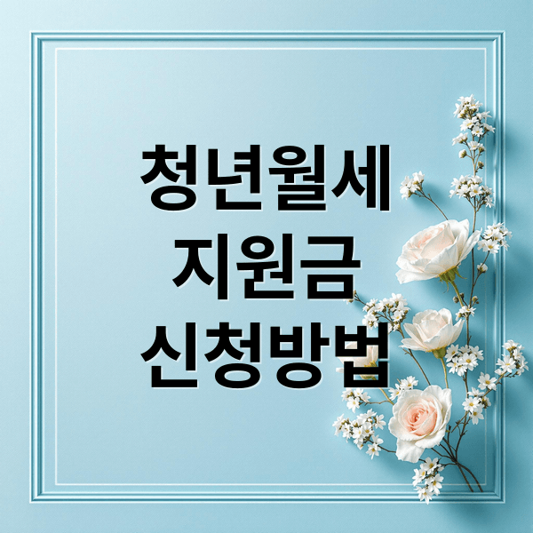 청년월세지원: 자격 조건, 신청 방법, 지역별 혜택 완벽 분석